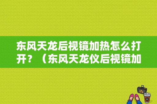 东风天龙后视镜加热怎么打开？（东风天龙仪后视镜加热）-图1