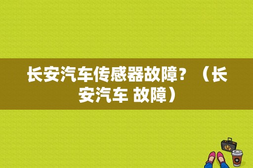 长安汽车传感器故障？（长安汽车 故障）-图1