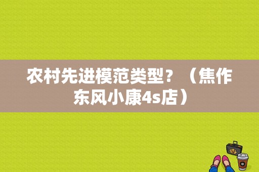 农村先进模范类型？（焦作东风小康4s店）-图1