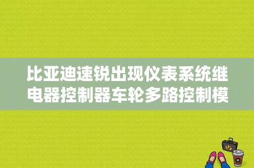比亚迪速锐出现仪表系统继电器控制器车轮多路控制模块以组合开关模块失去通信是什么原因？（比亚迪速锐网络故障）-图1