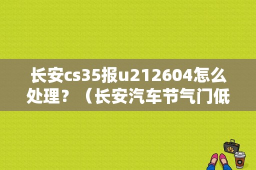 长安cs35报u212604怎么处理？（长安汽车节气门低故障）-图1