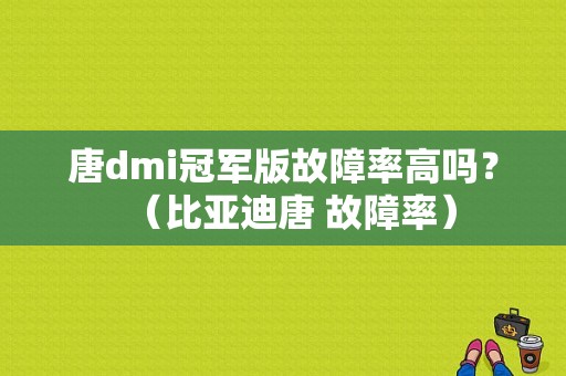 唐dmi冠军版故障率高吗？（比亚迪唐 故障率）-图1