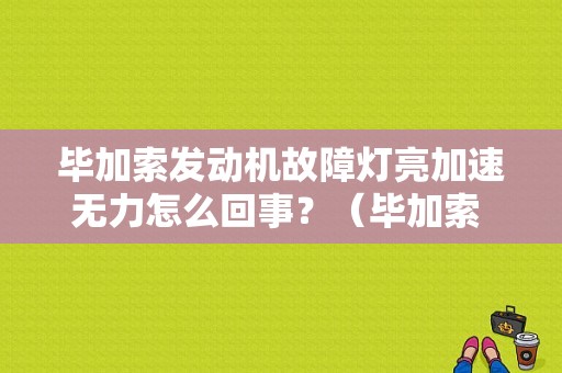 毕加索发动机故障灯亮加速无力怎么回事？（毕加索 发动机故障）-图2