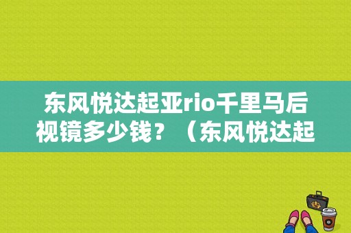东风悦达起亚rio千里马后视镜多少钱？（东风悦达起亚rio千里马）-图1
