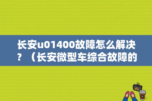 长安u01400故障怎么解决？（长安微型车综合故障的排除）-图1