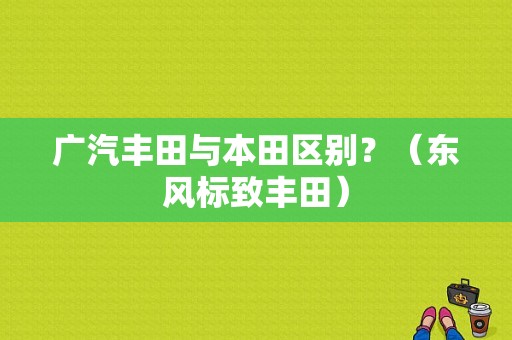 广汽丰田与本田区别？（东风标致丰田）-图1