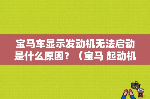 宝马车显示发动机无法启动是什么原因？（宝马 起动机故障）-图1