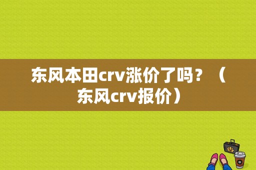 东风本田crv涨价了吗？（东风crv报价）-图1