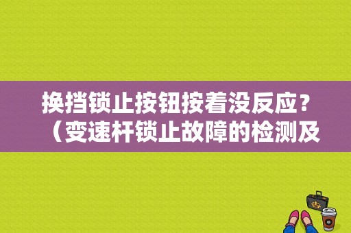 换挡锁止按钮按着没反应？（变速杆锁止故障的检测及解除方法）-图1