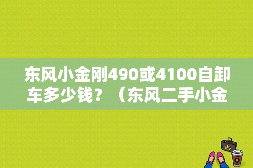 东风小金刚490或4100自卸车多少钱？（东风二手小金刚）-图1