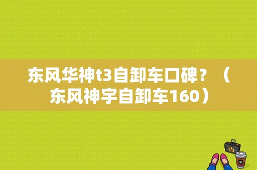 东风华神t3自卸车口碑？（东风神宇自卸车160）-图1