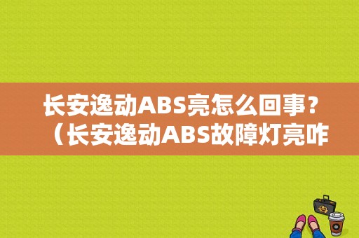 长安逸动ABS亮怎么回事？（长安逸动ABS故障灯亮咋回事）-图2