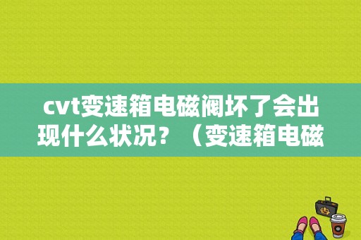 cvt变速箱电磁阀坏了会出现什么状况？（变速箱电磁阀故障索赔）-图1