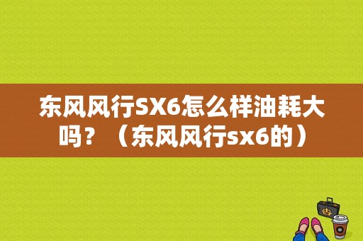 东风风行SX6怎么样油耗大吗？（东风风行sx6的）-图1