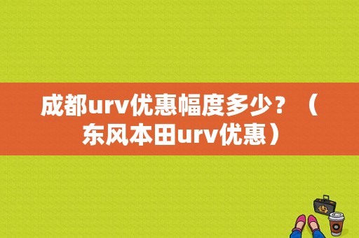 成都urv优惠幅度多少？（东风本田urv优惠）-图1