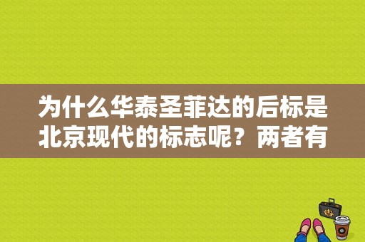 为什么华泰圣菲达的后标是北京现代的标志呢？两者有联系？（东风标致与北京现代）