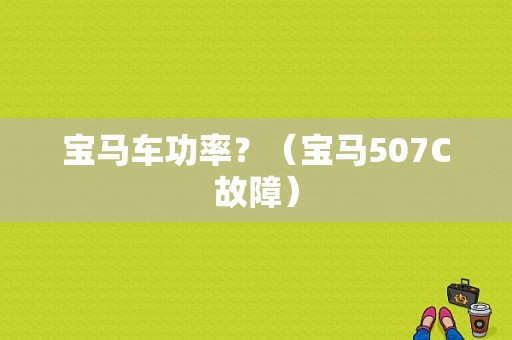 宝马车功率？（宝马507C故障）-图1