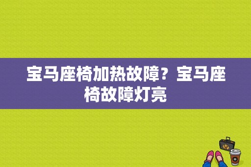 宝马座椅加热故障？宝马座椅故障灯亮-图1