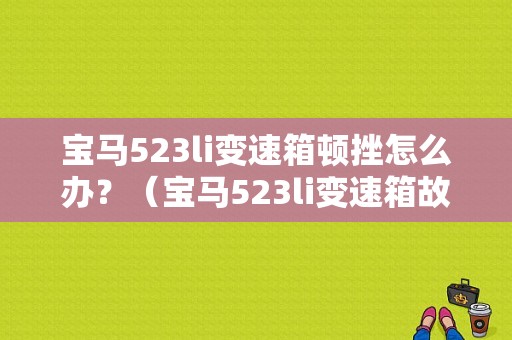 宝马523li变速箱顿挫怎么办？（宝马523li变速箱故障）-图1