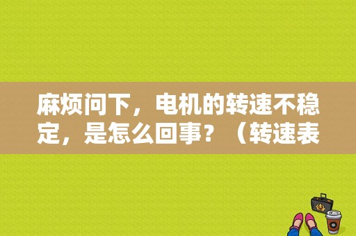 麻烦问下，电机的转速不稳定，是怎么回事？（转速表不稳定故障）-图1