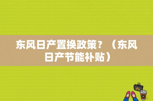 东风日产置换政策？（东风日产节能补贴）-图1