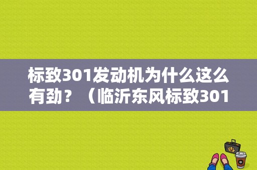 标致301发动机为什么这么有劲？（临沂东风标致301）-图1