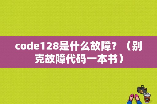 code128是什么故障？（别克故障代码一本书）-图1