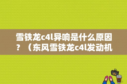 雪铁龙c4l异响是什么原因？（东风雪铁龙c4l发动机异响）-图1