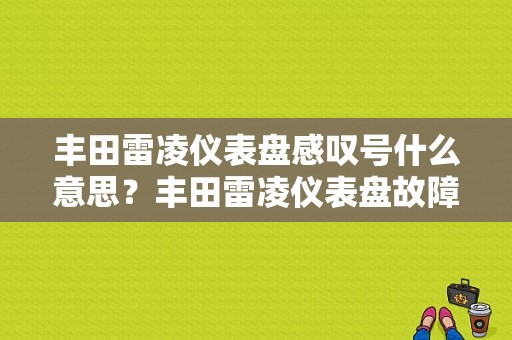 丰田雷凌仪表盘感叹号什么意思？丰田雷凌仪表盘故障灯显示-图1