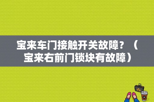 宝来车门接触开关故障？（宝来右前门锁块有故障）-图1