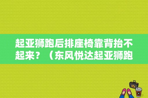 起亚狮跑后排座椅靠背抬不起来？（东风悦达起亚狮跑坐垫）-图1