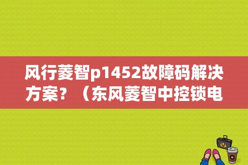 风行菱智p1452故障码解决方案？（东风菱智中控锁电路图）-图1
