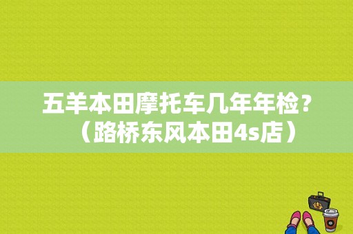 五羊本田摩托车几年年检？（路桥东风本田4s店）-图4
