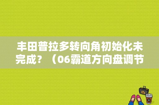 丰田普拉多转向角初始化未完成？（06霸道方向盘调节故障）-图1