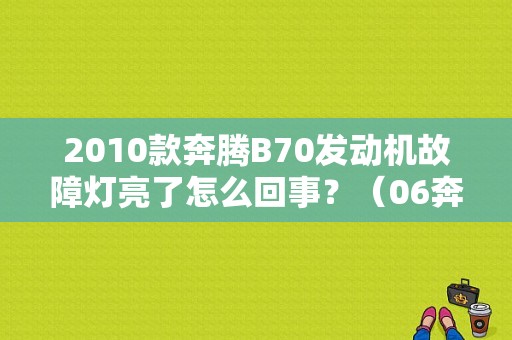2010款奔腾B70发动机故障灯亮了怎么回事？（06奔腾b70发动机故障灯）-图1