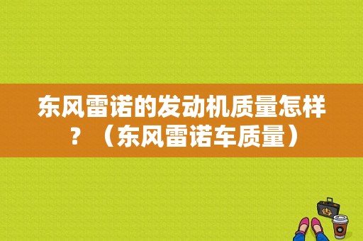 东风雷诺的发动机质量怎样？（东风雷诺车质量）-图1