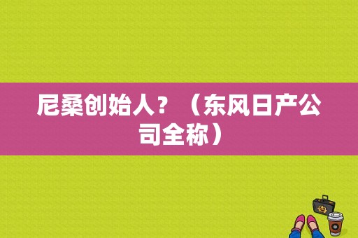 尼桑创始人？（东风日产公司全称）-图1