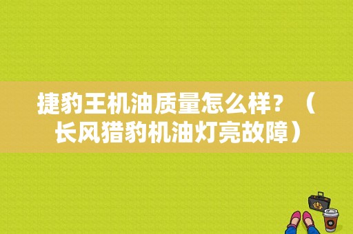 捷豹王机油质量怎么样？（长风猎豹机油灯亮故障）-图1