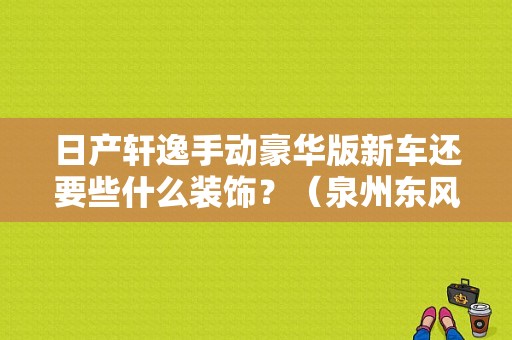 日产轩逸手动豪华版新车还要些什么装饰？（泉州东风日产汇京）