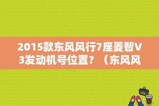 2015款东风风行7座菱智V3发动机号位置？（东风风行发动机号在哪）-图1