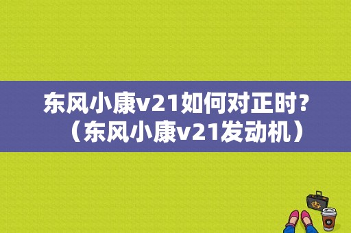 东风小康v21如何对正时？（东风小康v21发动机）