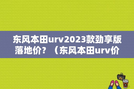 东风本田urv2023款劲享版落地价？（东风本田urv价格）-图1