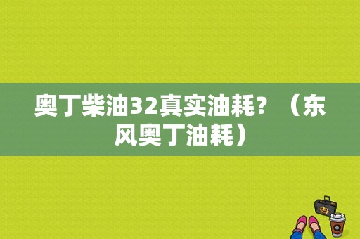 奥丁柴油32真实油耗？（东风奥丁油耗）-图1