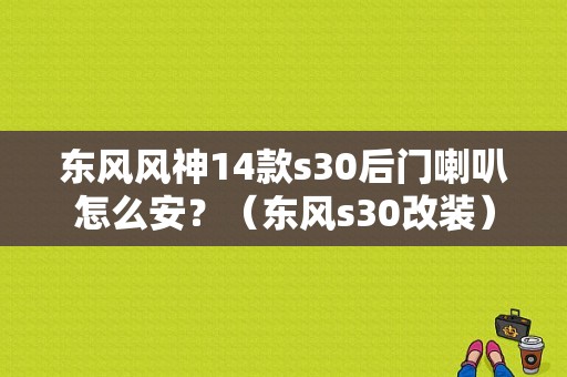 东风风神14款s30后门喇叭怎么安？（东风s30改装）-图1