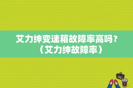 艾力绅变速箱故障率高吗？（艾力绅故障率）-图1