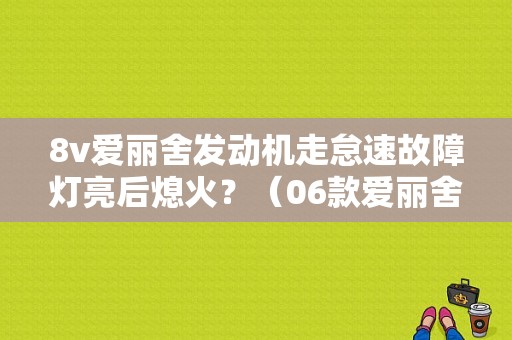 8v爱丽舍发动机走怠速故障灯亮后熄火？（06款爱丽舍8v发动机故障）-图1