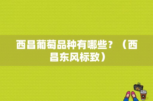 西昌葡萄品种有哪些？（西昌东风标致）-图1