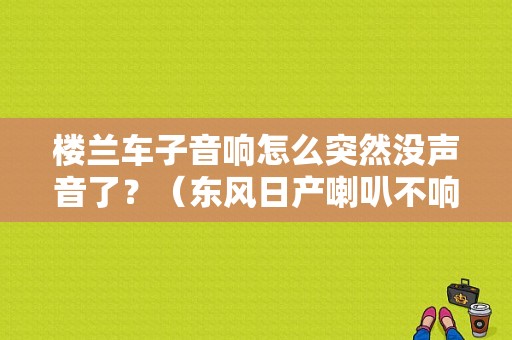 楼兰车子音响怎么突然没声音了？（东风日产喇叭不响）-图1