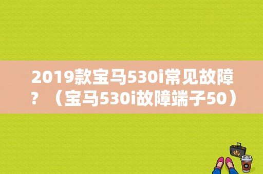 2019款宝马530i常见故障？（宝马530i故障端子50）-图1