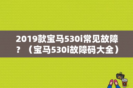 2019款宝马530i常见故障？（宝马530i故障码大全）-图1